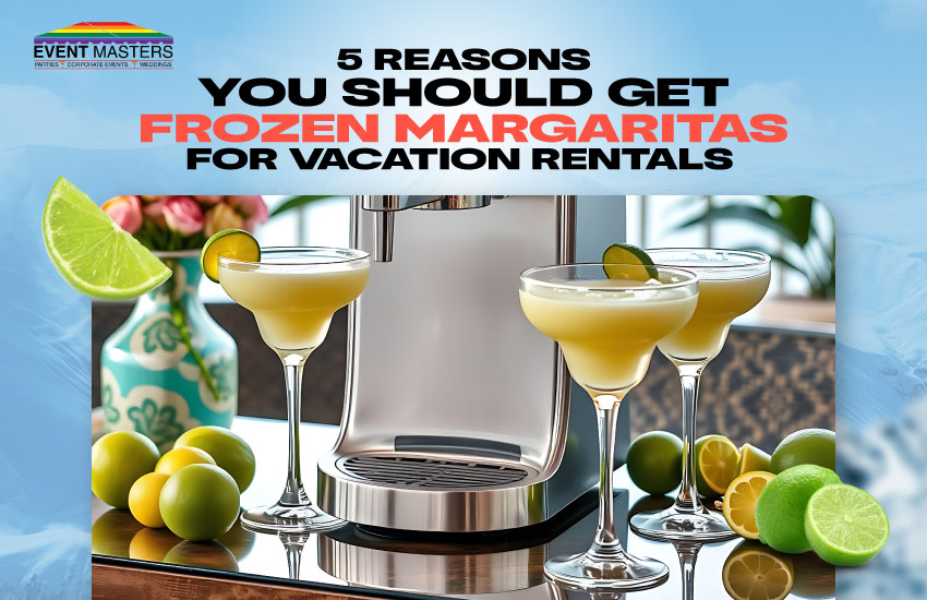 5 Reasons You Should Get Frozen Margaritas for Vacation Rentals